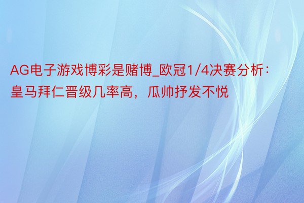 AG电子游戏博彩是赌博_欧冠1/4决赛分析：皇马拜仁晋级几率高，瓜帅抒发不悦