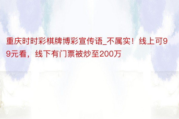 重庆时时彩棋牌博彩宣传语_不属实！线上可99元看，线下有门票被炒至200万