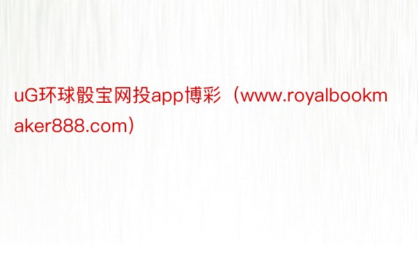 uG环球骰宝网投app博彩（www.royalbookmaker888.com）