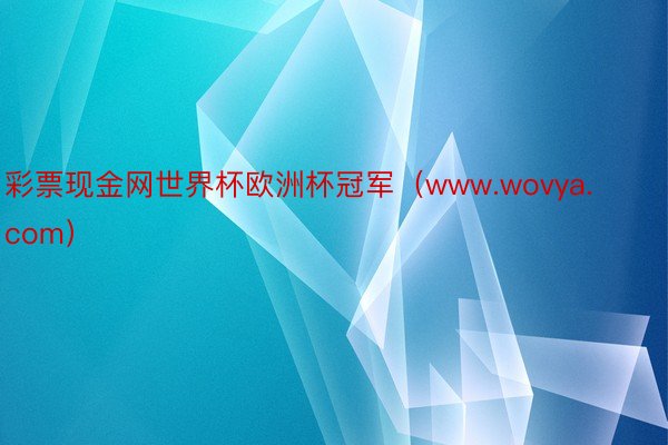 彩票现金网世界杯欧洲杯冠军（www.wovya.com）