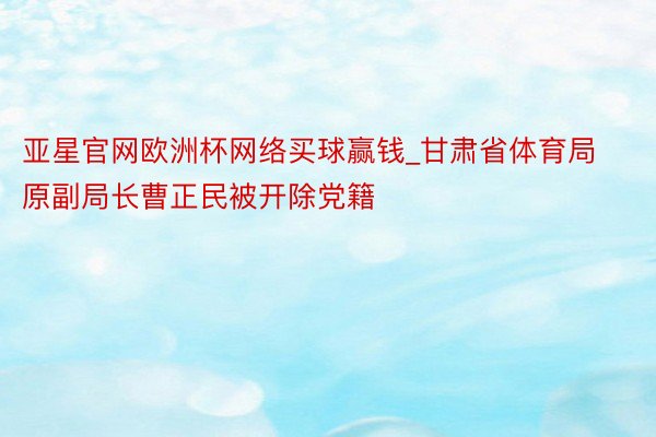 亚星官网欧洲杯网络买球赢钱_甘肃省体育局原副局长曹正民被开除党籍