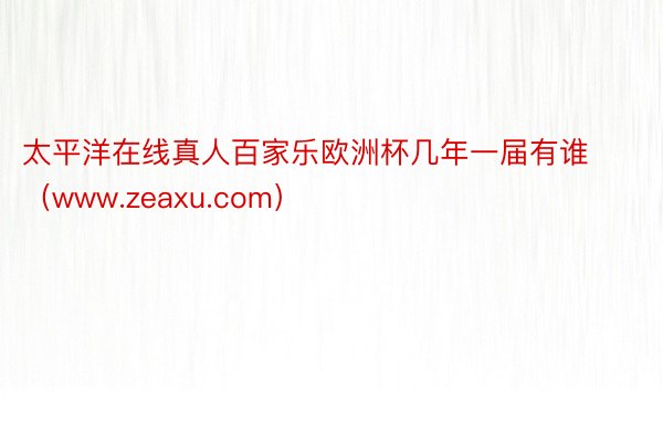 太平洋在线真人百家乐欧洲杯几年一届有谁（www.zeaxu.com）