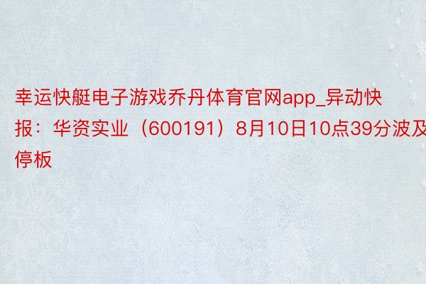 幸运快艇电子游戏乔丹体育官网app_异动快报：华资实业（600191）8月10日10点39分波及涨停板