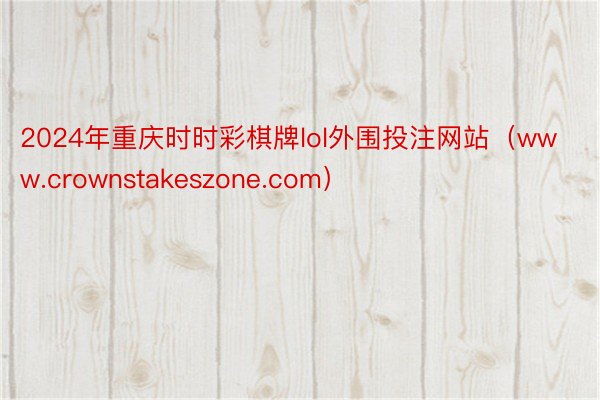 2024年重庆时时彩棋牌lol外围投注网站（www.crownstakeszone.com）
