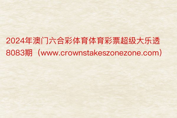 2024年澳门六合彩体育体育彩票超级大乐透8083期（www.crownstakeszonezone.com）