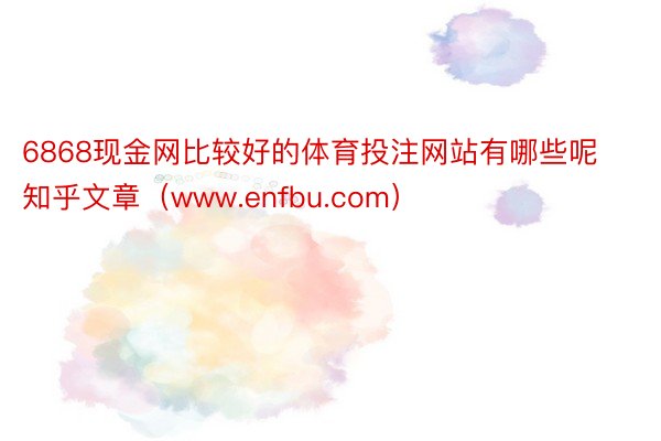 6868现金网比较好的体育投注网站有哪些呢知乎文章（www.enfbu.com）