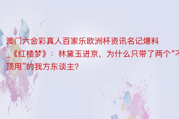 澳门六合彩真人百家乐欧洲杯资讯名记爆料_《红楼梦》：林黛玉进京，为什么只带了两个“不顶用”的我方东谈主？