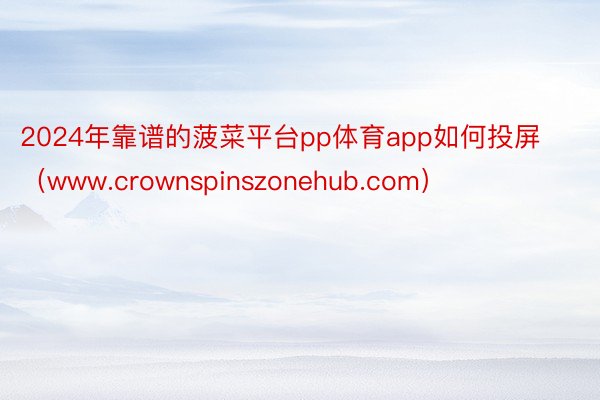 2024年靠谱的菠菜平台pp体育app如何投屏（www.crownspinszonehub.com）