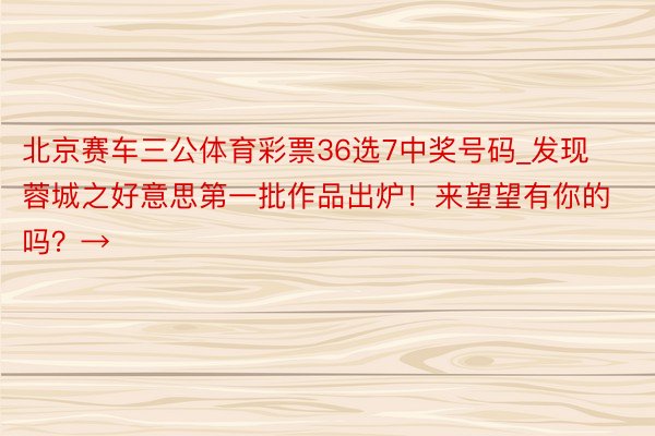 北京赛车三公体育彩票36选7中奖号码_发现蓉城之好意思第一批作品出炉！来望望有你的吗？→