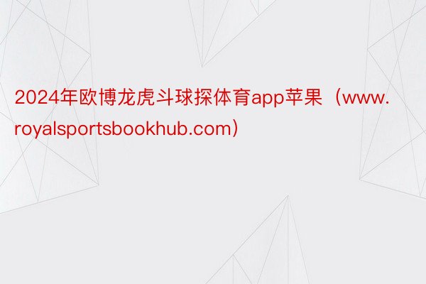 2024年欧博龙虎斗球探体育app苹果（www.royalsportsbookhub.com）