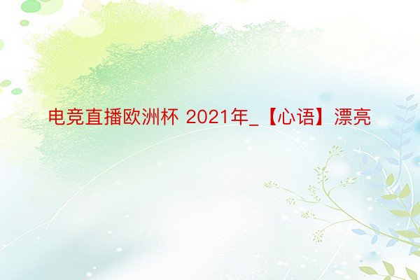 电竞直播欧洲杯 2021年_【心语】漂亮