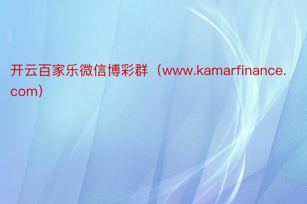 开云百家乐微信博彩群（www.kamarfinance.com）