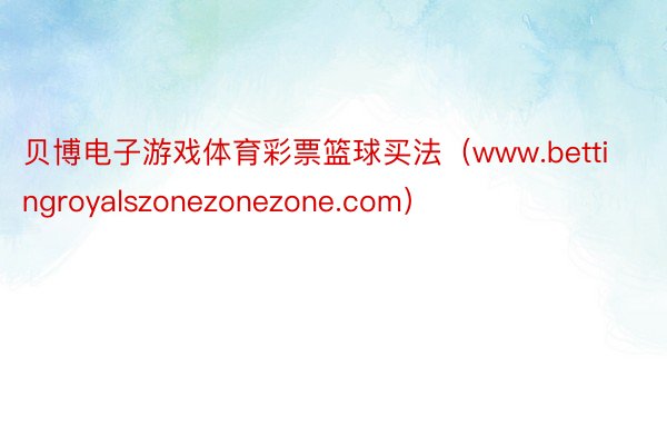 贝博电子游戏体育彩票篮球买法（www.bettingroyalszonezonezone.com）