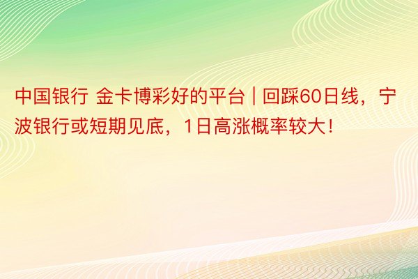 中国银行 金卡博彩好的平台 | 回踩60日线，宁波银行或短期见底，1日高涨概率较大！