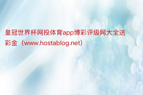 皇冠世界杯网投体育app博彩评级网大全送彩金（www.hostablog.net）