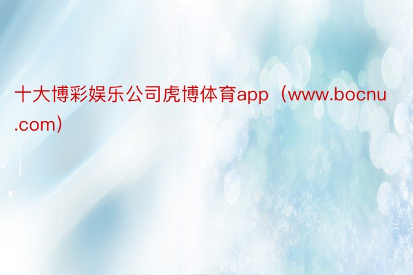 十大博彩娱乐公司虎博体育app（www.bocnu.com）