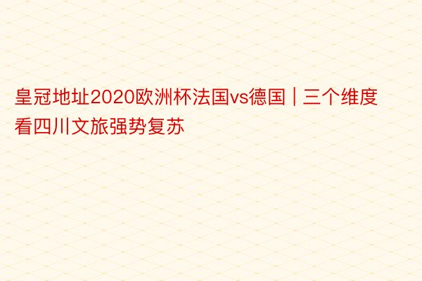 皇冠地址2020欧洲杯法国vs德国 | 三个维度看四川文旅强势复苏